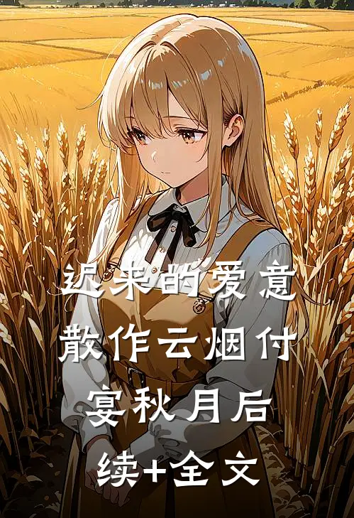 迟来的爱意，散作云烟付宴秋月后续+全文