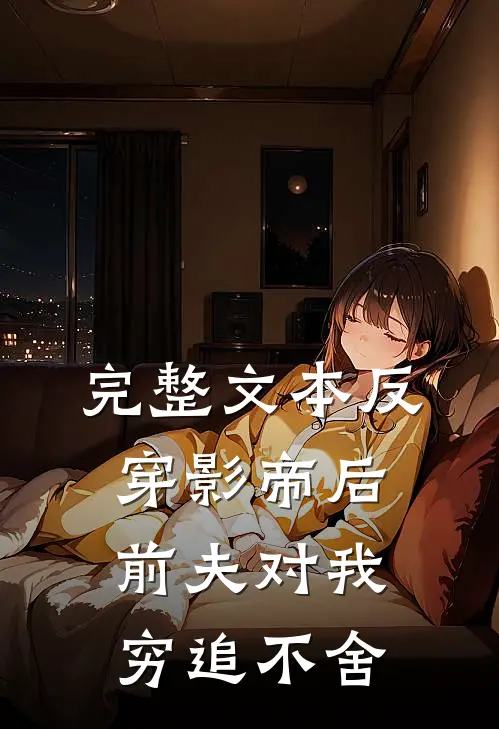 完整文本反穿影帝后，前夫对我穷追不舍
