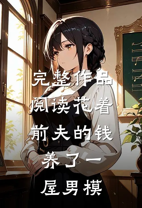 完整作品阅读花着前夫的钱，养了一屋男模