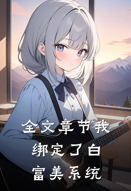 全文章节我绑定了白富美系统