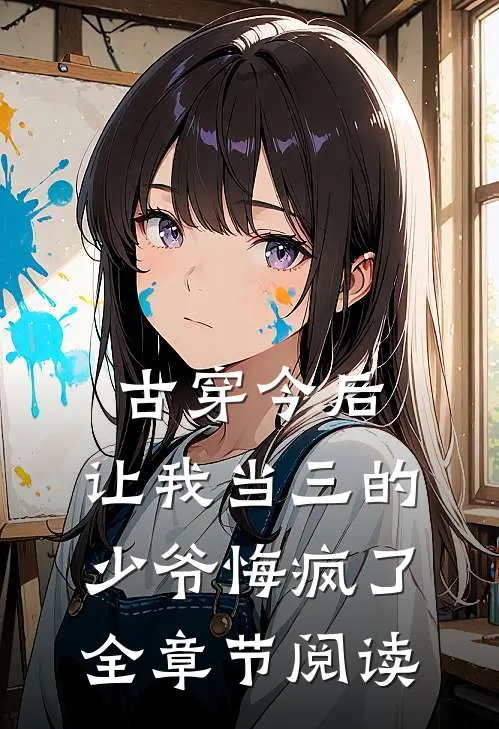 古穿今后，让我当三的少爷悔疯了全章节阅读