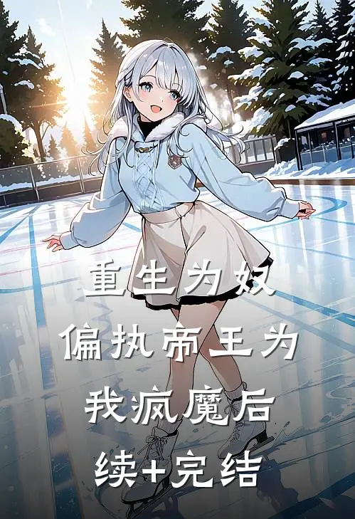 重生为奴，偏执帝王为我疯魔后续+完结