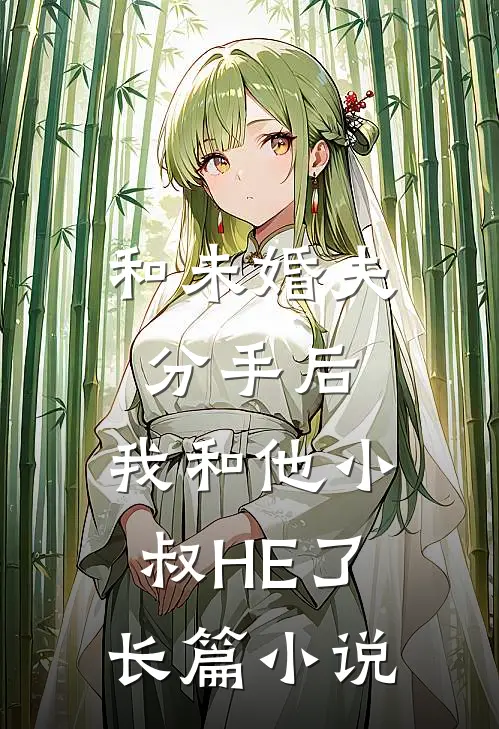 和未婚夫分手后，我和他小叔HE了长篇小说