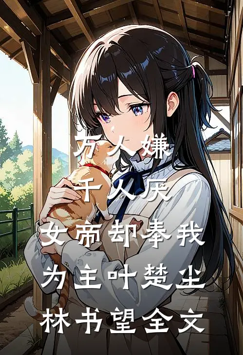 万人嫌千人厌，女帝却奉我为主叶楚尘林书望全文