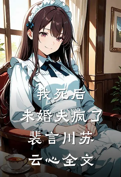 我死后，未婚夫疯了裴言川苏云心全文