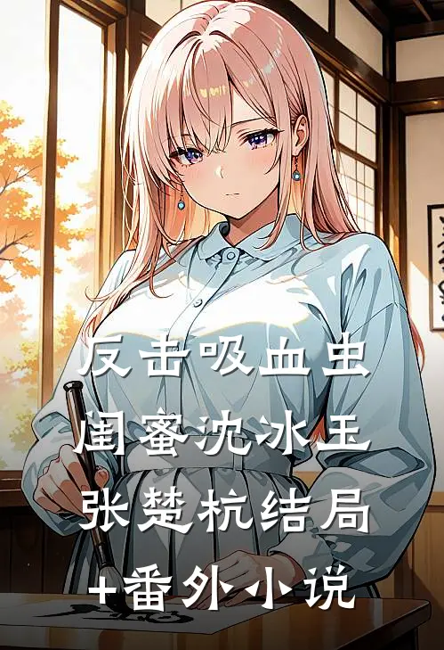 反击吸血虫闺蜜沈冰玉张楚杭结局+番外小说