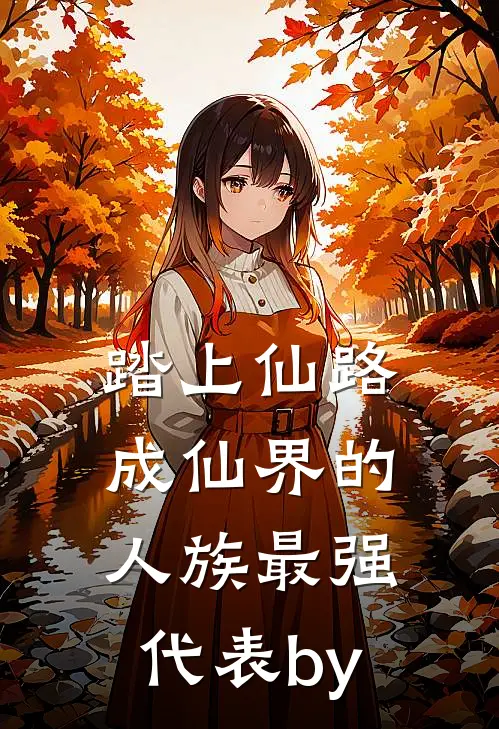 踏上仙路，成仙界的人族最强代表by