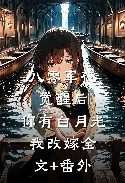 八零军花觉醒后，你有白月光我改嫁全文+番外