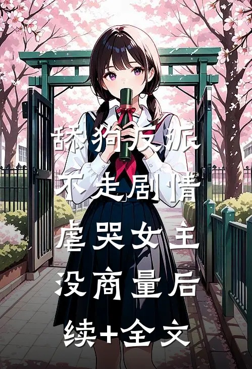 舔狗反派不走剧情，虐哭女主没商量后续+全文