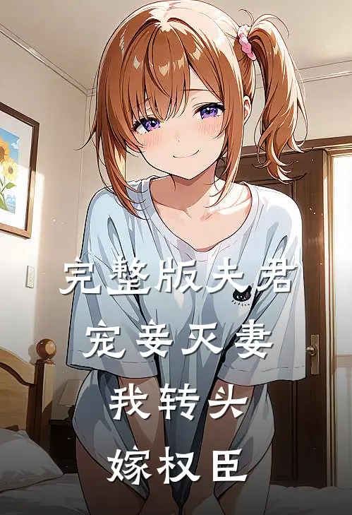 完整版夫君宠妾灭妻，我转头嫁权臣