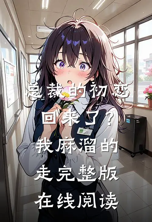 总裁的初恋回来了？我麻溜的走完整版在线阅读