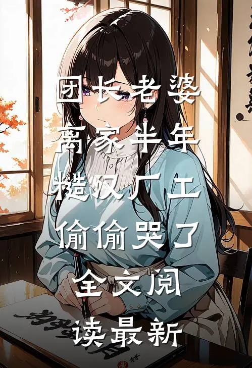 团长老婆离家半年，糙汉厂工偷偷哭了全文阅读最新