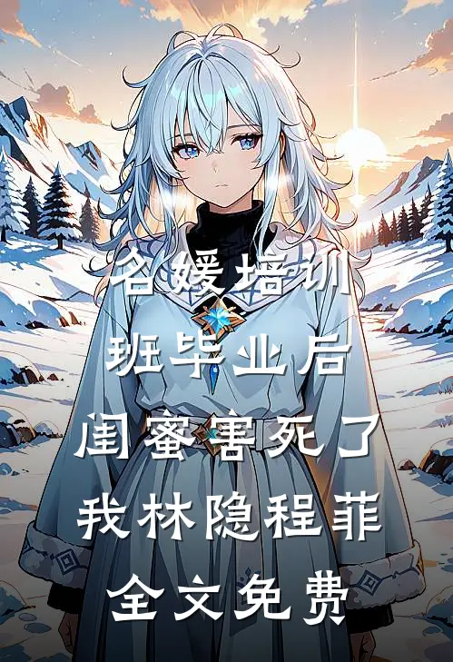 名媛培训班毕业后，闺蜜害死了我林隐程菲全文免费