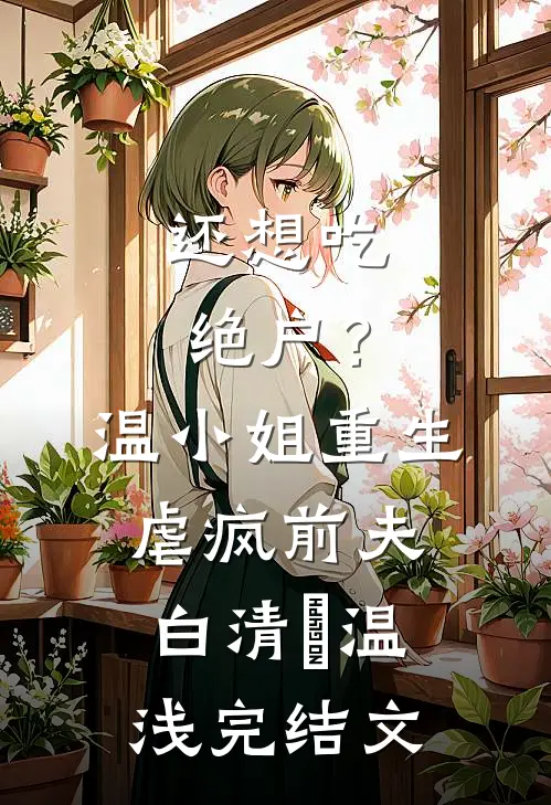 还想吃绝户？温小姐重生虐疯前夫白清玥温浅完结文