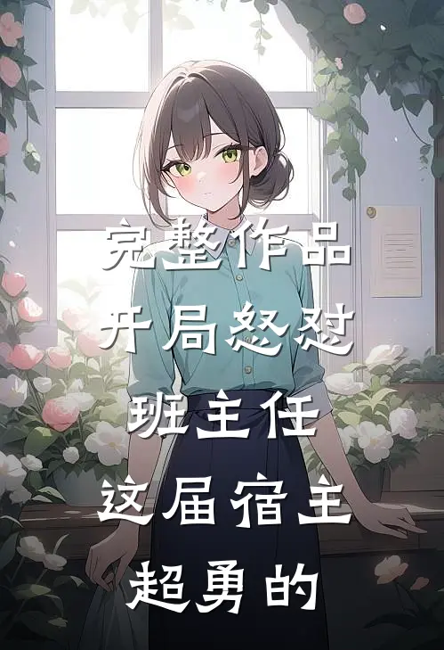 完整作品开局怒怼班主任，这届宿主超勇的