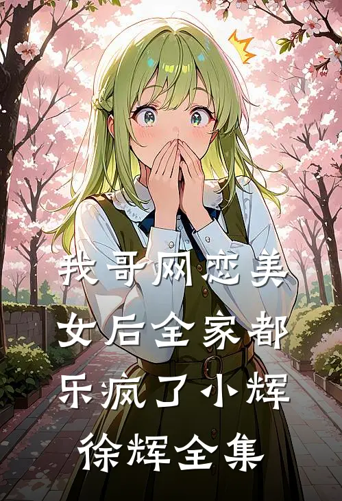 我哥网恋美女后全家都乐疯了小辉徐辉 全集