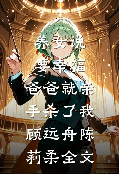 养女说要幸福，爸爸就亲手杀了我顾远舟陈莉柔全文