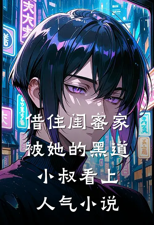 借住闺蜜家，被她的黑道小叔看上人气小说