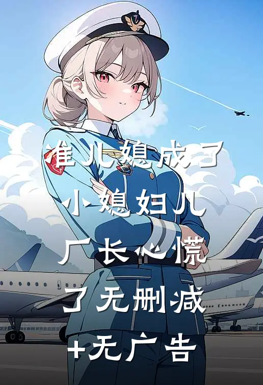 准儿媳成了小媳妇儿，厂长心慌了无删减+无广告