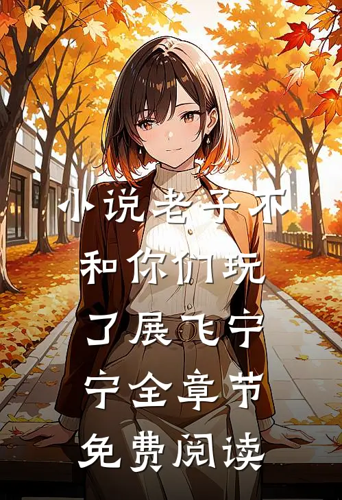 小说老子不和你们玩了展飞宁宁全章节免费阅读
