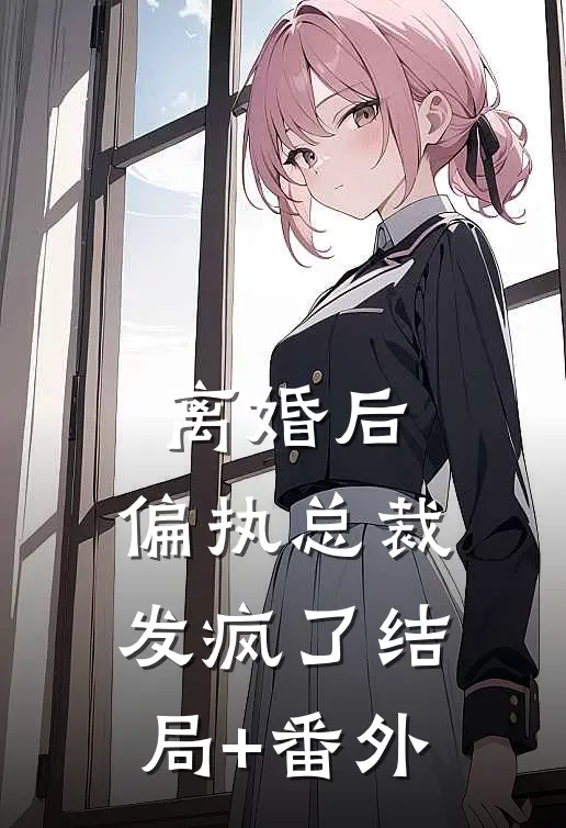 离婚后，偏执总裁发疯了结局+番外