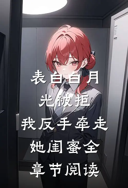表白白月光被拒，我反手牵走她闺蜜全章节阅读