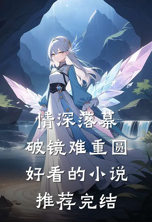 情深落幕，破镜难重圆好看的小说推荐完结