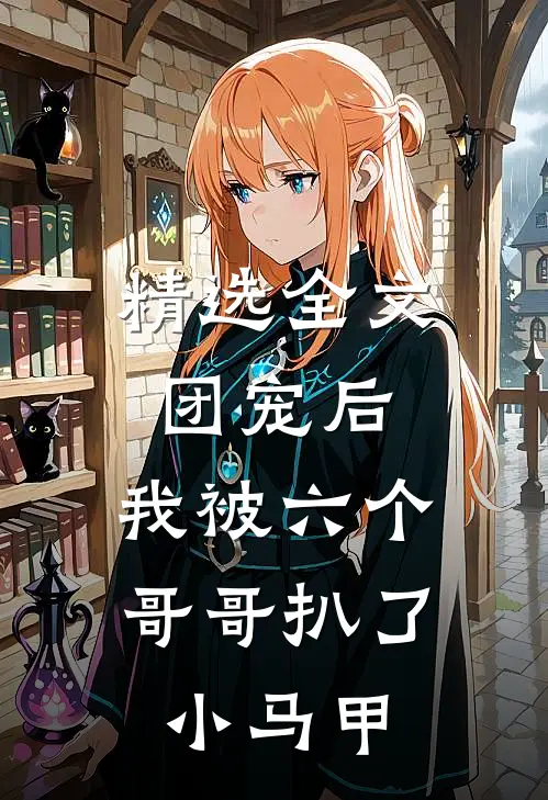 精选全文团宠后，我被六个哥哥扒了小马甲
