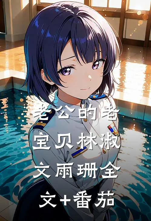 老公的老宝贝林淑文雨珊全文+番茄
