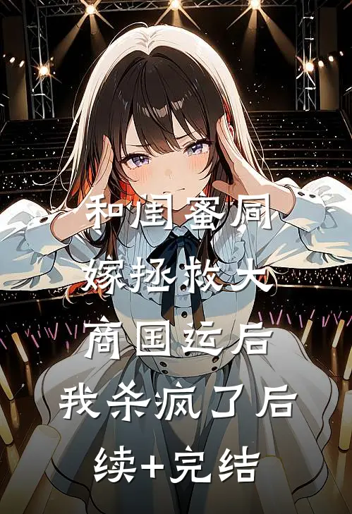 和闺蜜同嫁拯救大商国运后，我杀疯了后续+完结