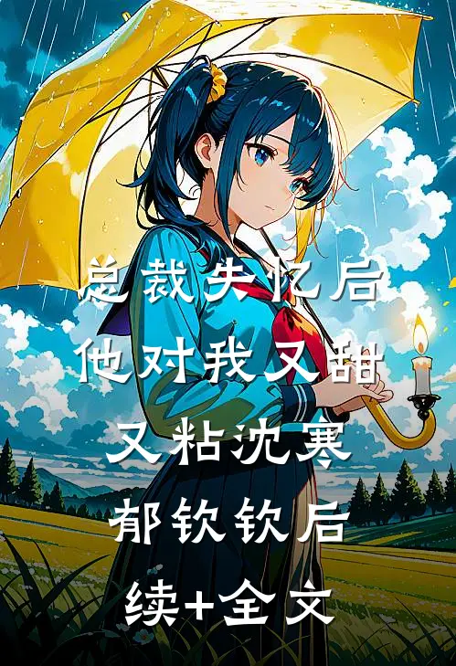 总裁失忆后，他对我又甜又粘沈寒郁钦钦后续+全文