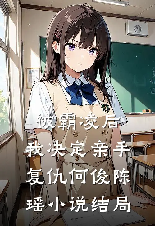 被霸凌后，我决定亲手复仇何俊陈瑶小说结局