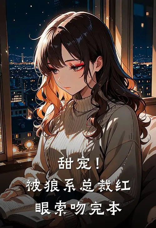 甜宠！被狼系总裁红眼索吻完本