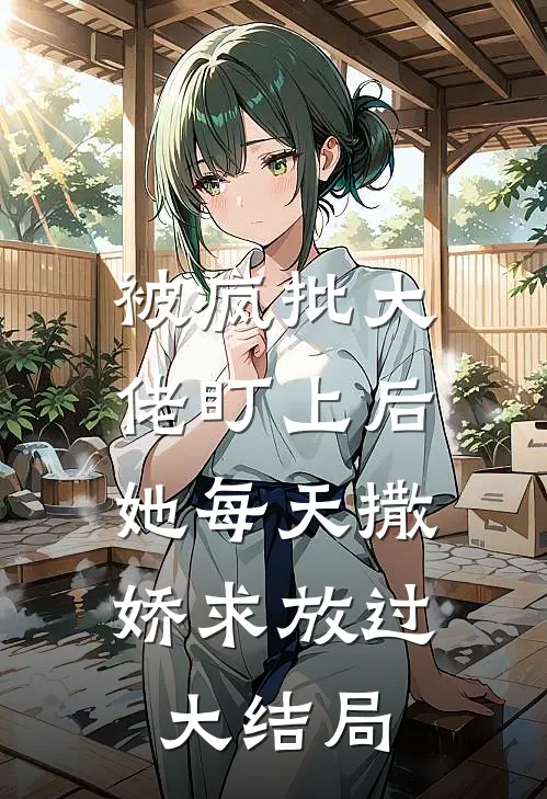 被疯批大佬盯上后，她每天撒娇求放过大结局