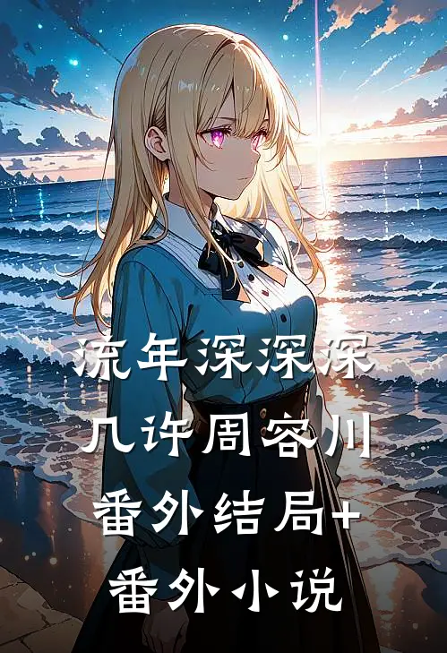 流年深深深几许周容川：  番外结局+番外小说