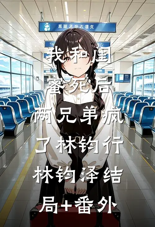 我和闺蜜死后，两兄弟疯了林钧行林钧泽结局+番外