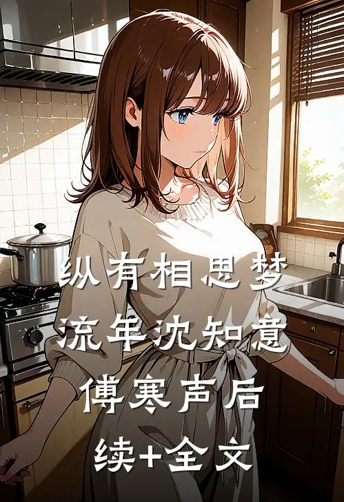 纵有相思梦流年沈知意傅寒声后续+全文