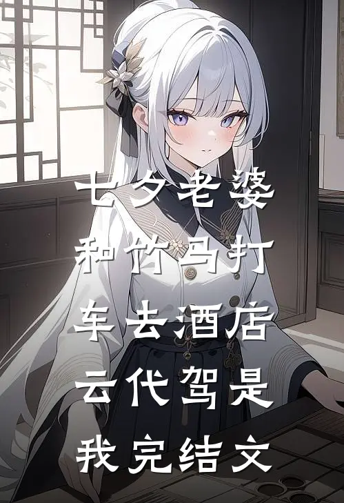 七夕老婆和竹马打车去酒店，云代驾是我完结文