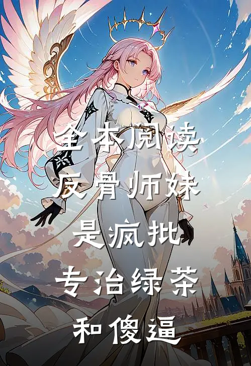 全本阅读反骨师妹是疯批，专治绿茶和傻逼