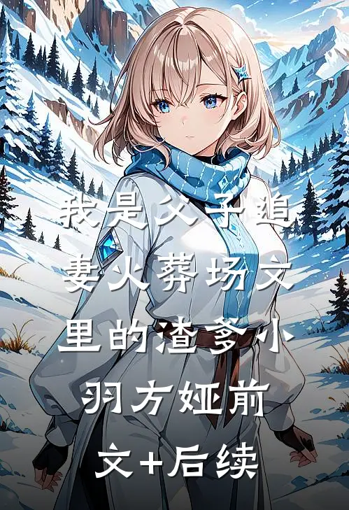 我是父子追妻火葬场文里的渣爹小羽方娅前文+后续