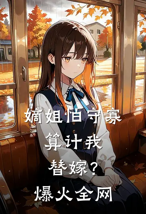 嫡姐怕守寡，算计我替嫁？爆火全网