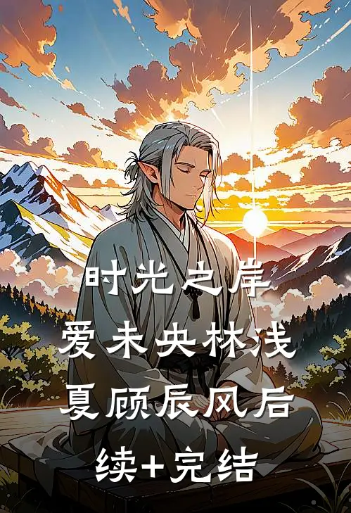 时光之岸，爱未央林浅夏顾辰风后续+完结