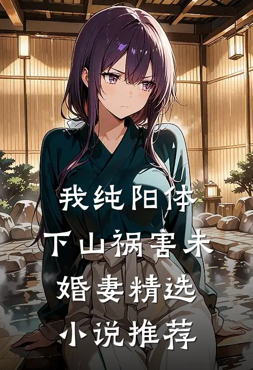 我纯阳体，下山祸害未婚妻精选小说推荐
