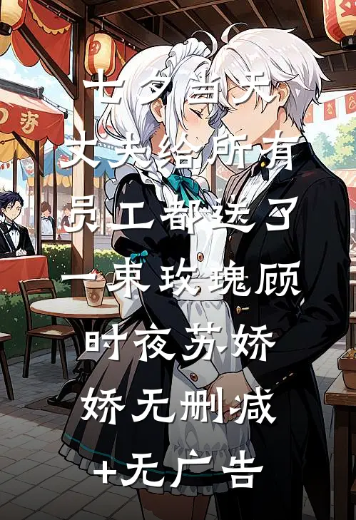 七夕当天，丈夫给所有员工都送了一束玫瑰顾时夜苏娇娇无删减+无广告