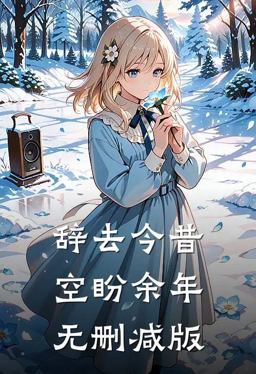 辞去今昔，空盼余年无删减版