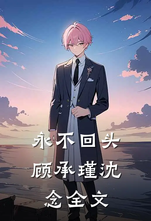 永不回头顾承瑾沈念全文在线阅读