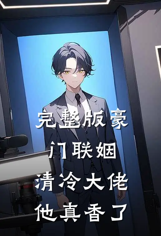 完整版豪门联姻：清冷大佬他真香了