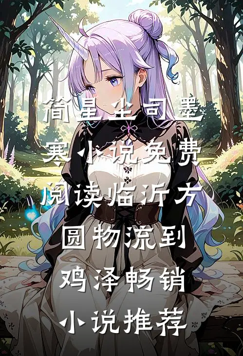 简星尘司墨寒小说免费阅读临沂方圆物流到鸡泽畅销小说推荐