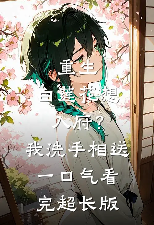 重生：白莲花想入府？我洗手相送一口气看完超长版