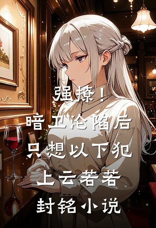 强撩！暗卫沦陷后，只想以下犯上云若若封铭小说